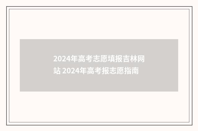 2024年高考志愿填报吉林网站 2024年高考报志愿指南