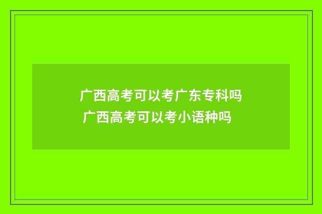 广西高考可以考广东专科吗 广西高考可以考小语种吗