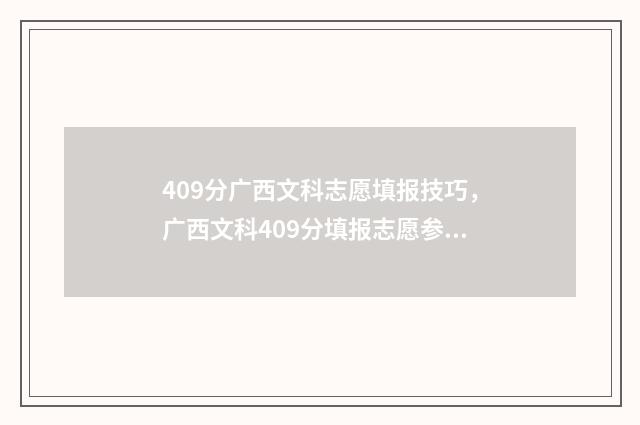 409分广西文科志愿填报技巧，广西文科409分填报志愿参考 广西文科425分