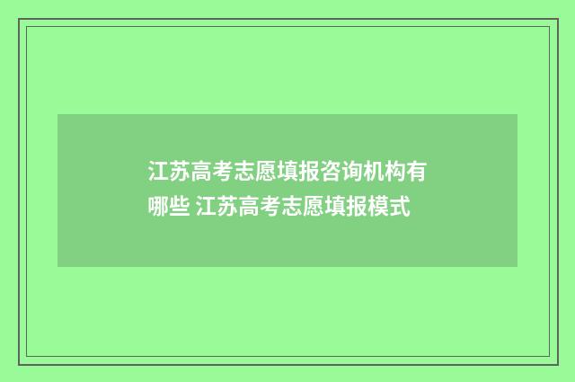 江苏高考志愿填报咨询机构有哪些 江苏高考志愿填报模式