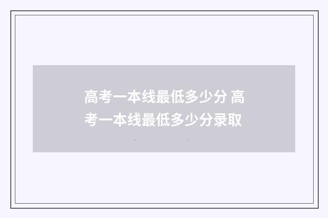 高考一本线最低多少分 高考一本线最低多少分录取