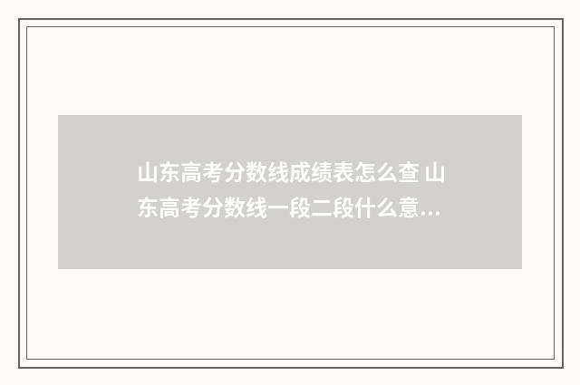 山东高考分数线成绩表怎么查 山东高考分数线一段二段什么意思
