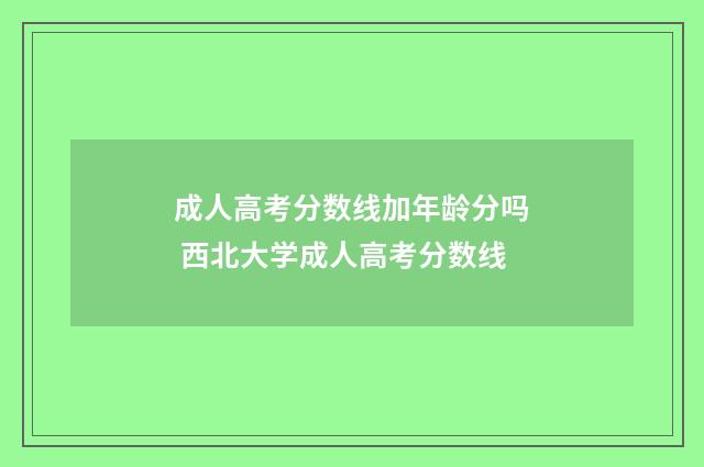 成人高考分数线加年龄分吗 西北大学成人高考分数线