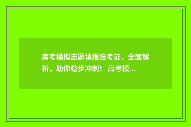 高考模拟志愿填报准考证，全面解析，助你稳步冲刺！ 高考模拟志愿填报什么时候结束