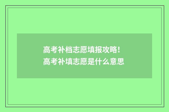 高考补档志愿填报攻略！ 高考补填志愿是什么意思