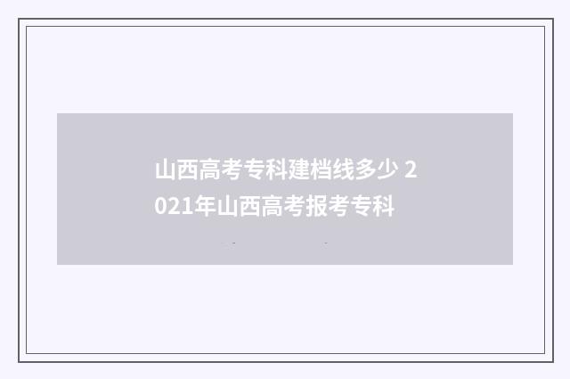 山西高考专科建档线多少 2021年山西高考报考专科