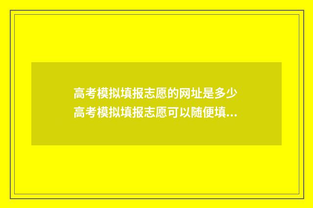 高考模拟填报志愿的网址是多少 高考模拟填报志愿可以随便填吗