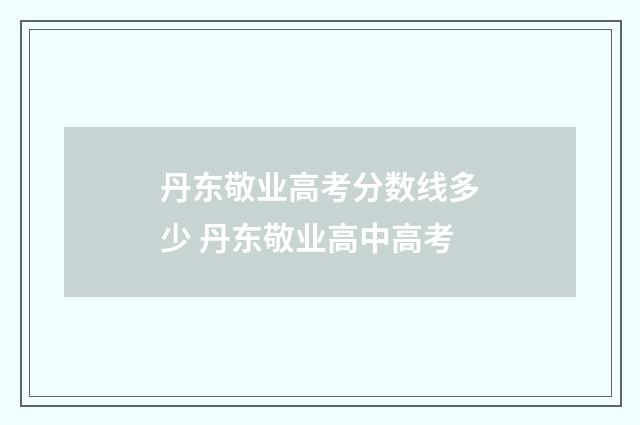 丹东敬业高考分数线多少 丹东敬业高中高考