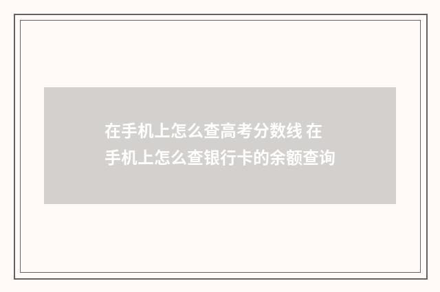 在手机上怎么查高考分数线 在手机上怎么查银行卡的余额查询