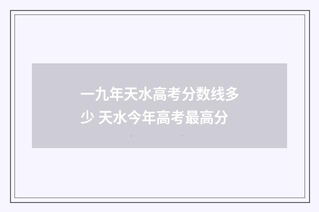 一九年天水高考分数线多少 天水今年高考最高分