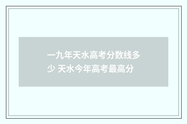 一九年天水高考分数线多少 天水今年高考最高分