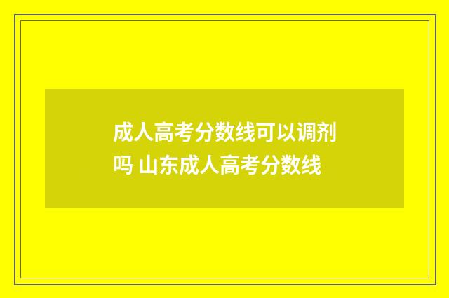 成人高考分数线可以调剂吗 山东成人高考分数线