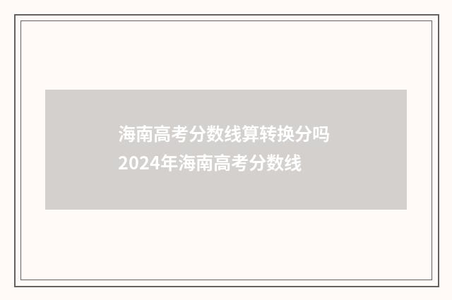 海南高考分数线算转换分吗 2024年海南高考分数线