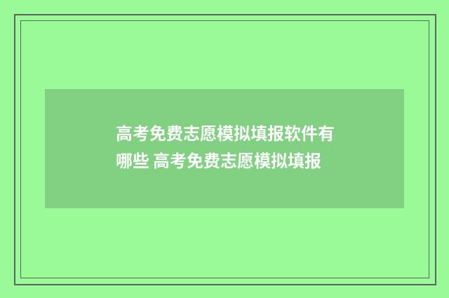 高考免费志愿模拟填报软件有哪些 高考免费志愿模拟填报