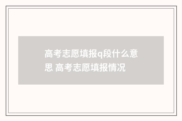 高考志愿填报q段什么意思 高考志愿填报情况