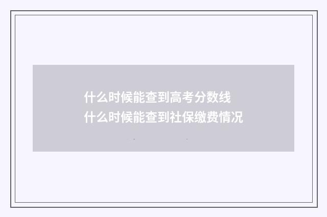 什么时候能查到高考分数线 什么时候能查到社保缴费情况