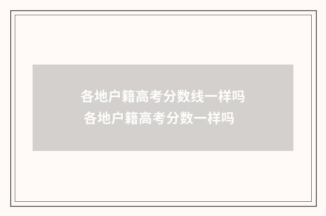 各地户籍高考分数线一样吗 各地户籍高考分数一样吗