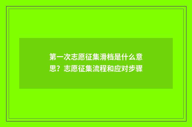 第一次志愿征集滑档是什么意思？志愿征集流程和应对步骤