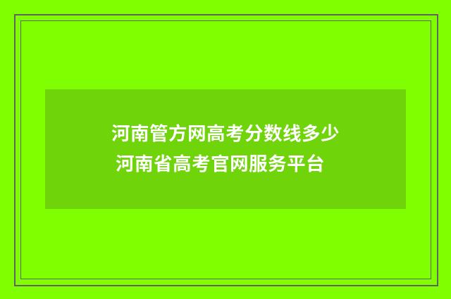 河南管方网高考分数线多少 河南省高考官网服务平台