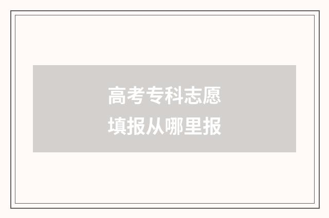 高考专科志愿填报从哪里报