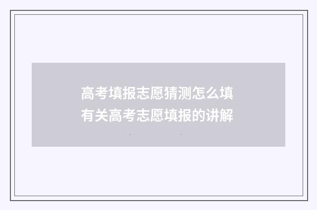 高考填报志愿猜测怎么填 有关高考志愿填报的讲解
