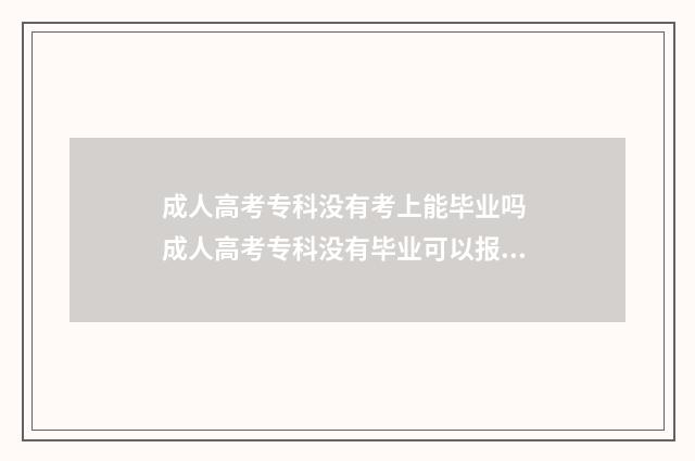 成人高考专科没有考上能毕业吗 成人高考专科没有毕业可以报名吗