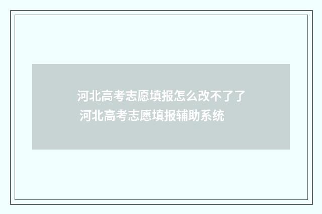 河北高考志愿填报怎么改不了了 河北高考志愿填报辅助系统
