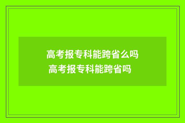 高考报专科能跨省么吗 高考报专科能跨省吗