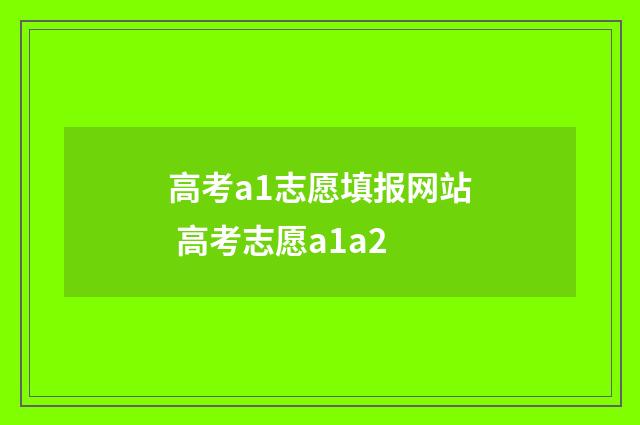 高考a1志愿填报网站 高考志愿a1a2