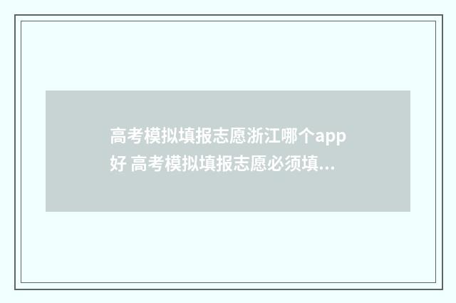 高考模拟填报志愿浙江哪个app好 高考模拟填报志愿必须填吗