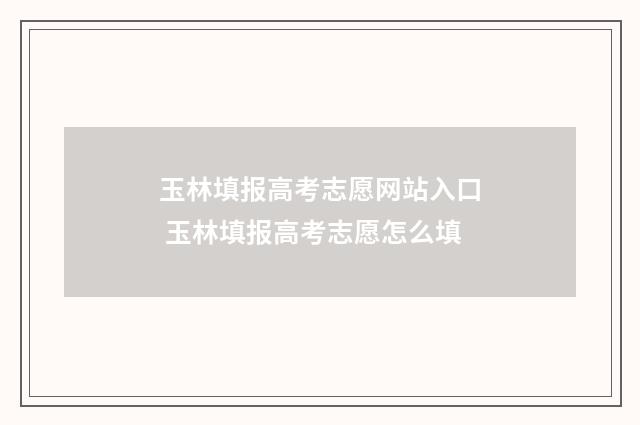 玉林填报高考志愿网站入口 玉林填报高考志愿怎么填