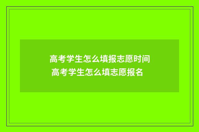 高考学生怎么填报志愿时间 高考学生怎么填志愿报名