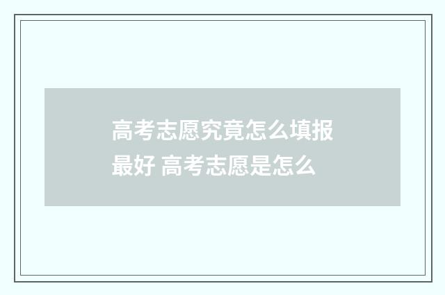 高考志愿究竟怎么填报最好 高考志愿是怎么