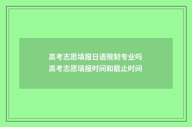 高考志愿填报日语限制专业吗 高考志愿填报时间和截止时间