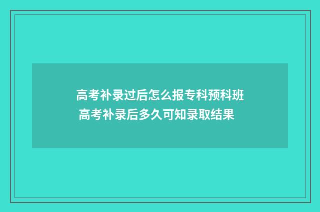 高考补录过后怎么报专科预科班 高考补录后多久可知录取结果