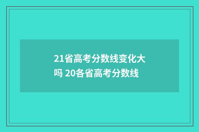 21省高考分数线变化大吗 20各省高考分数线