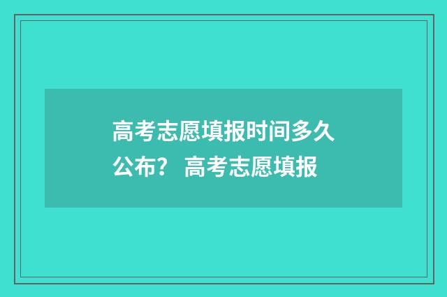高考志愿填报时间多久公布？ 高考志愿填报