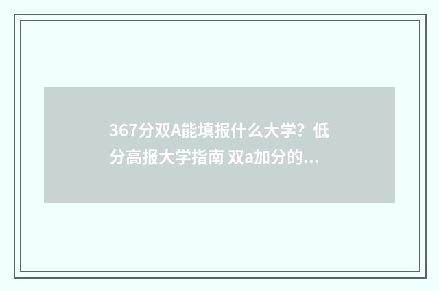 367分双A能填报什么大学？低分高报大学指南 双a加分的大学