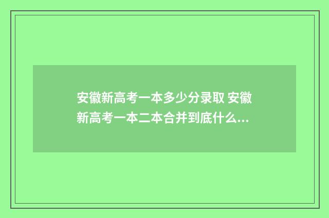 安徽新高考一本多少分录取 安徽新高考一本二本合并到底什么意思