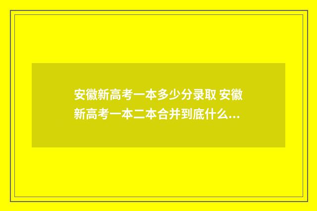 安徽新高考一本多少分录取 安徽新高考一本二本合并到底什么意思