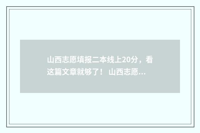 山西志愿填报二本线上20分，看这篇文章就够了！ 山西志愿填报指南书2021