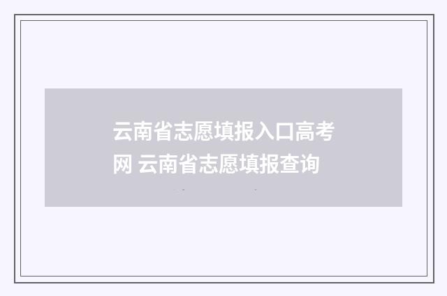 云南省志愿填报入口高考网 云南省志愿填报查询