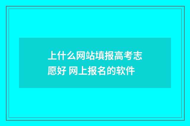 上什么网站填报高考志愿好 网上报名的软件