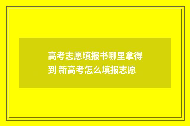 高考志愿填报书哪里拿得到 新高考怎么填报志愿