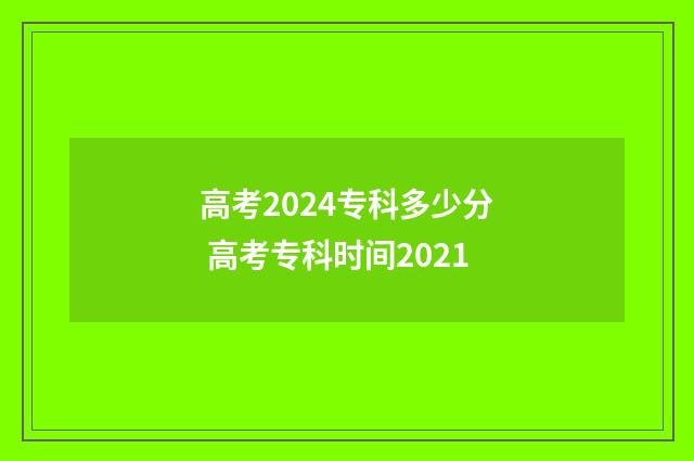 高考2024专科多少分 高考专科时间2021
