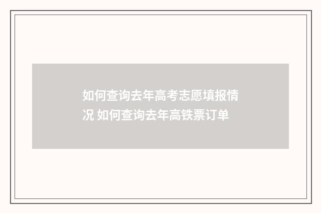 如何查询去年高考志愿填报情况 如何查询去年高铁票订单
