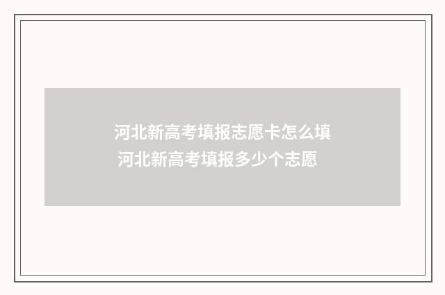 河北新高考填报志愿卡怎么填 河北新高考填报多少个志愿