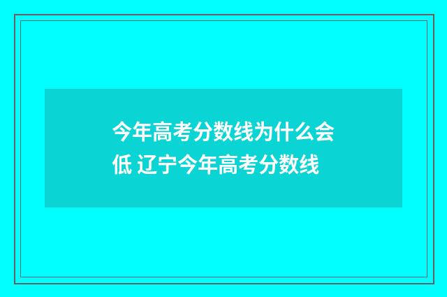 今年高考分数线为什么会低 辽宁今年高考分数线
