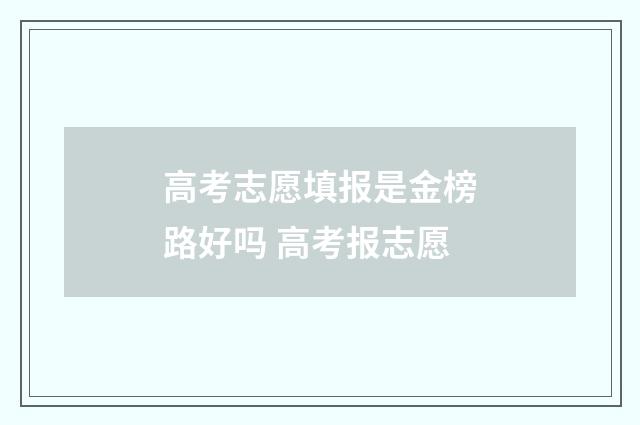 高考志愿填报是金榜路好吗 高考报志愿