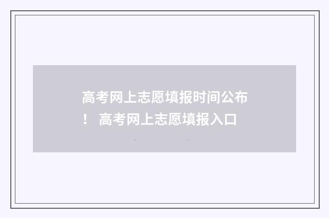 高考网上志愿填报时间公布！ 高考网上志愿填报入口
